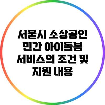 서울시 소상공인 민간 아이돌봄 서비스의 조건 및 지원 내용
