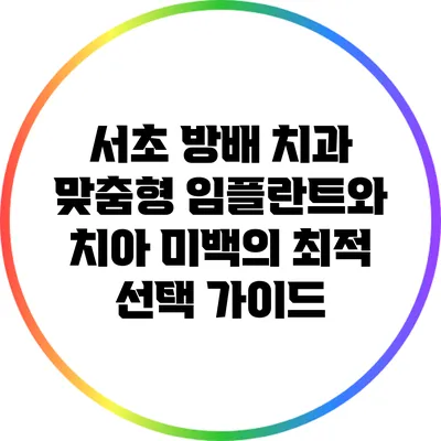 서초 방배 치과: 맞춤형 임플란트와 치아 미백의 최적 선택 가이드