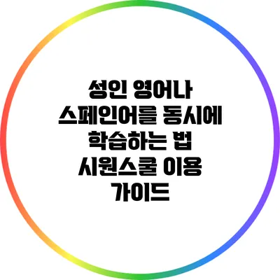 성인 영어나 스페인어를 동시에 학습하는 법: 시원스쿨 이용 가이드