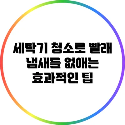 세탁기 청소로 빨래 냄새를 없애는 효과적인 팁