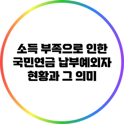 소득 부족으로 인한 국민연금 납부예외자 현황과 그 의미