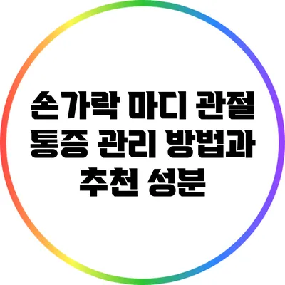 손가락 마디 관절 통증 관리 방법과 추천 성분