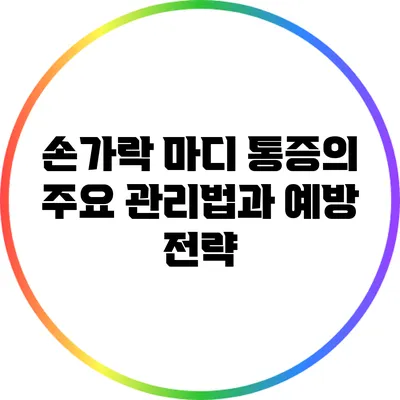 손가락 마디 통증의 주요 관리법과 예방 전략