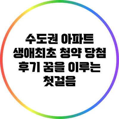 수도권 아파트 생애최초 청약 당첨 후기: 꿈을 이루는 첫걸음