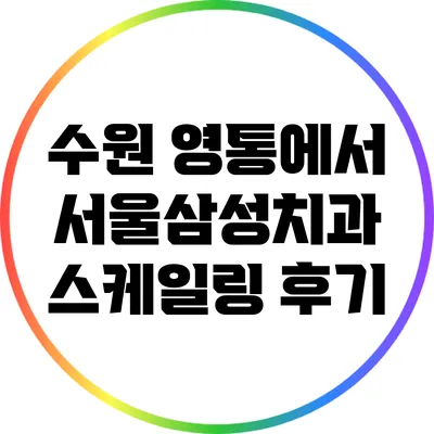 수원 영통에서 서울삼성치과 스케일링 후기