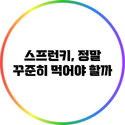 스프런키, 정말 꾸준히 먹어야 할까?