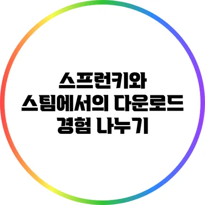 스프런키와 스팀에서의 다운로드 경험 나누기