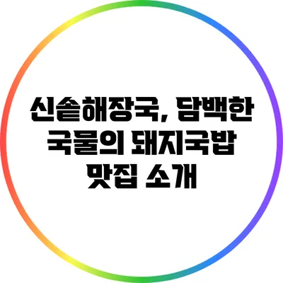 신솥해장국, 담백한 국물의 돼지국밥 맛집 소개