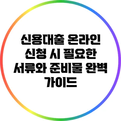 신용대출 온라인 신청 시 필요한 서류와 준비물 완벽 가이드