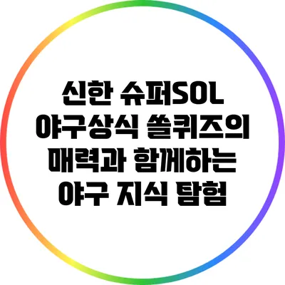 신한 슈퍼SOL 야구/상식 쏠퀴즈의 매력과 함께하는 야구 지식 탐험