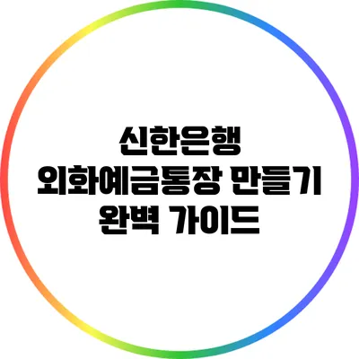 신한은행 외화예금통장 만들기 완벽 가이드