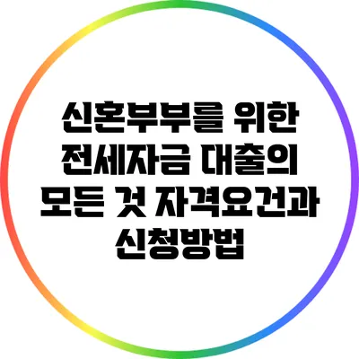 신혼부부를 위한 전세자금 대출의 모든 것: 자격요건과 신청방법