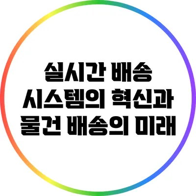 실시간 배송 시스템의 혁신과 물건 배송의 미래