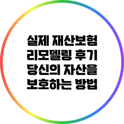 실제 재산보험 리모델링 후기: 당신의 자산을 보호하는 방법