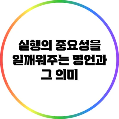실행의 중요성을 일깨워주는 명언과 그 의미