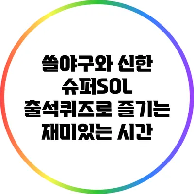 쏠야구와 신한 슈퍼SOL 출석퀴즈로 즐기는 재미있는 시간