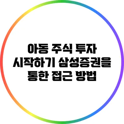 아동 주식 투자 시작하기: 삼성증권을 통한 접근 방법