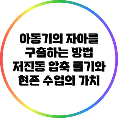 아동기의 자아를 구출하는 방법: 저진동 압축 풀기와 현존 수업의 가치