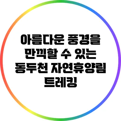 아름다운 풍경을 만끽할 수 있는 동두천 자연휴양림 트레킹