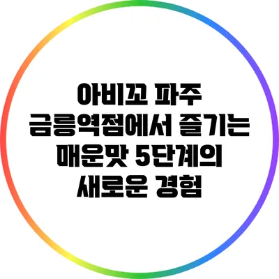 아비꼬 파주 금릉역점에서 즐기는 매운맛 5단계의 새로운 경험