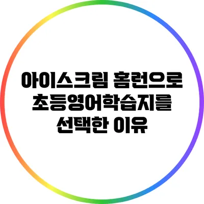 아이스크림 홈런으로 초등영어학습지를 선택한 이유