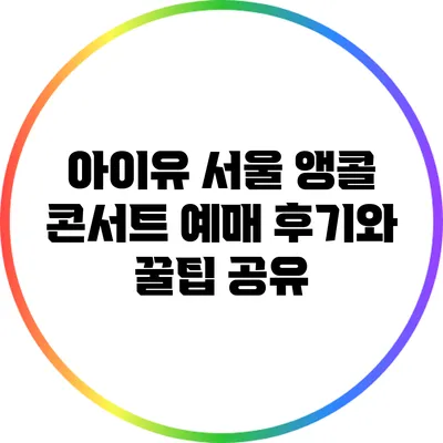 아이유 서울 앵콜 콘서트: 예매 후기와 꿀팁 공유