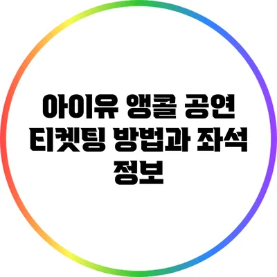 아이유 앵콜 공연 티켓팅 방법과 좌석 정보