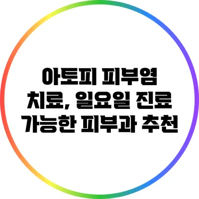 아토피 피부염 치료, 일요일 진료 가능한 피부과 추천