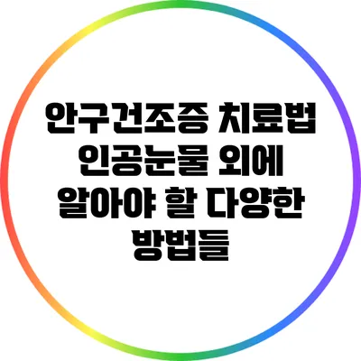 안구건조증 치료법 : 인공눈물 외에 알아야 할 다양한 방법들