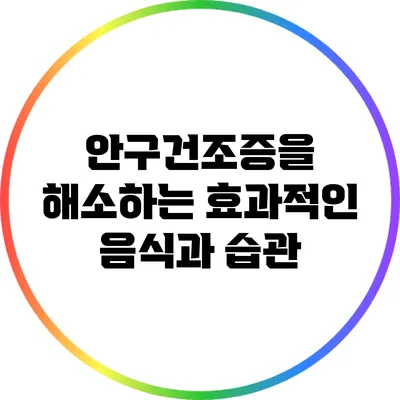 안구건조증을 해소하는 효과적인 음식과 습관
