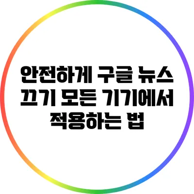 안전하게 구글 뉴스 끄기: 모든 기기에서 적용하는 법