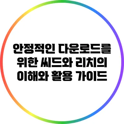 안정적인 다운로드를 위한 씨드와 리치의 이해와 활용 가이드