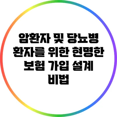 암환자 및 당뇨병 환자를 위한 현명한 보험 가입 설계 비법