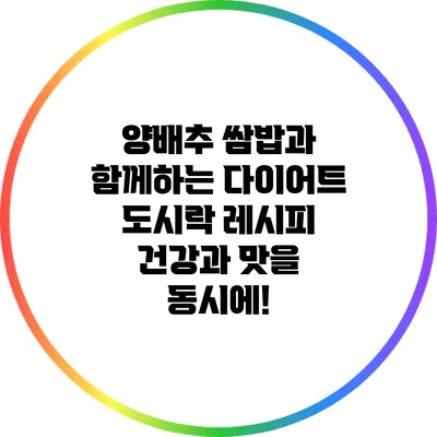 양배추 쌈밥과 함께하는 다이어트 도시락 레시피: 건강과 맛을 동시에!