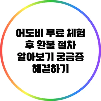어도비 무료 체험 후 환불 절차 알아보기: 궁금증 해결하기
