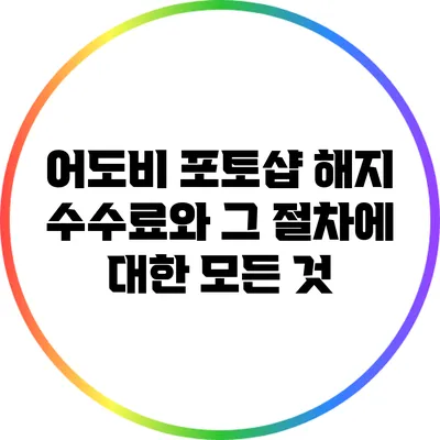 어도비 포토샵 해지 수수료와 그 절차에 대한 모든 것