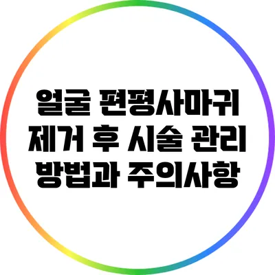 얼굴 편평사마귀 제거 후 시술 관리 방법과 주의사항