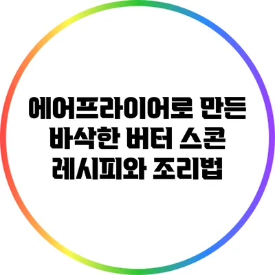 에어프라이어로 만든 바삭한 버터 스콘 레시피와 조리법
