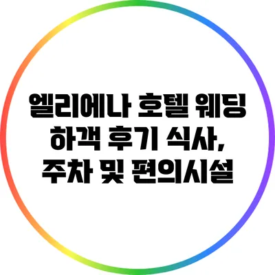 엘리에나 호텔 웨딩 하객 후기: 식사, 주차 및 편의시설
