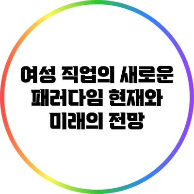 여성 직업의 새로운 패러다임: 현재와 미래의 전망