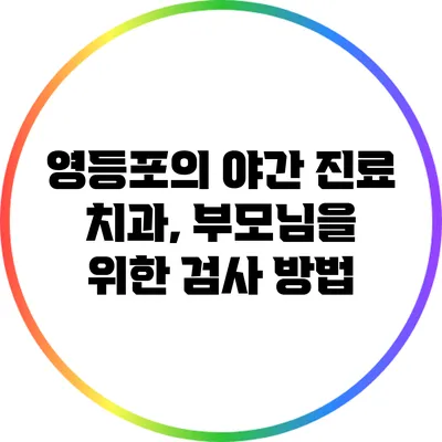 영등포의 야간 진료 치과, 부모님을 위한 검사 방법