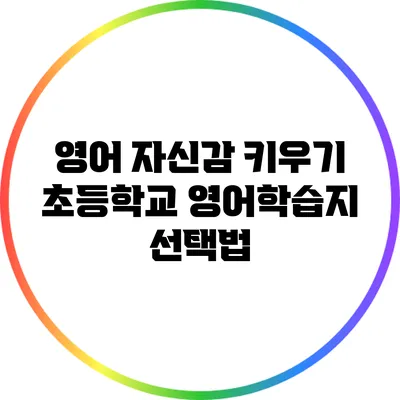 영어 자신감 키우기: 초등학교 영어학습지 선택법