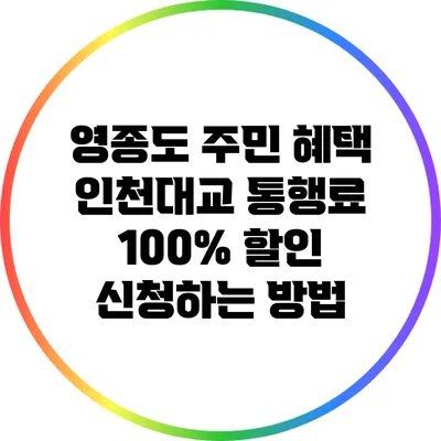 영종도 주민 혜택: 인천대교 통행료 100% 할인 신청하는 방법