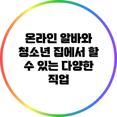 온라인 알바와 청소년: 집에서 할 수 있는 다양한 직업