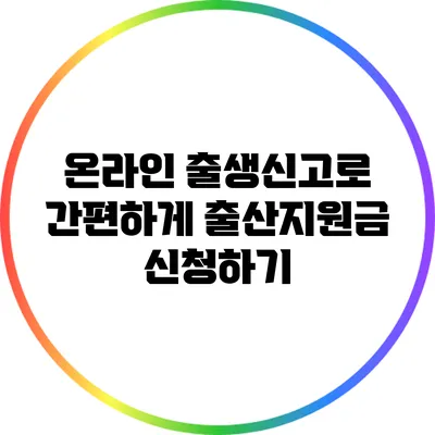온라인 출생신고로 간편하게 출산지원금 신청하기