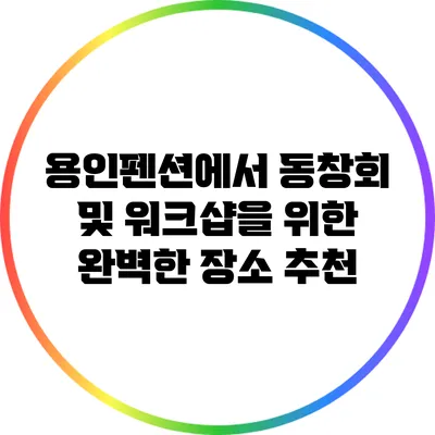 용인펜션에서 동창회 및 워크샵을 위한 완벽한 장소 추천