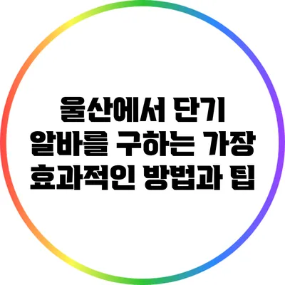 울산에서 단기 알바를 구하는 가장 효과적인 방법과 팁