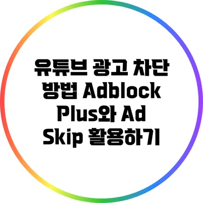 유튜브 광고 차단 방법: Adblock Plus와 Ad Skip 활용하기
