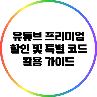 유튜브 프리미엄 할인 및 특별 코드 활용 가이드