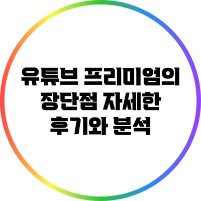 유튜브 프리미엄의 장단점: 자세한 후기와 분석